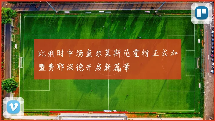 比利时中场查尔莱斯范霍特正式加盟费耶诺德开启新篇章