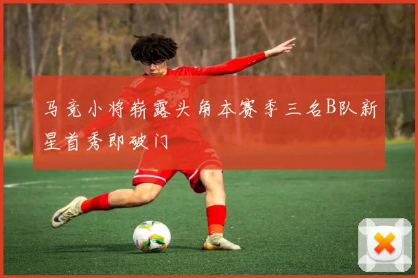 马竞小将崭露头角本赛季三名B队新星首秀即破门