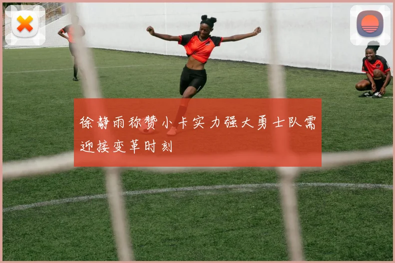 徐静雨称赞小卡实力强大勇士队需迎接变革时刻