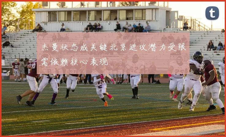杰曼状态成关键北京进攻潜力受限需依赖核心表现