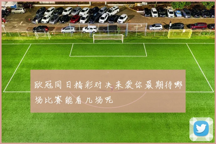 欧冠同日精彩对决来袭你最期待哪场比赛能看几场呢