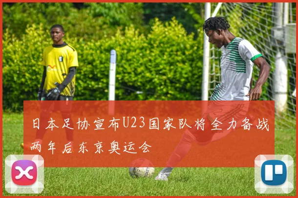 日本足协宣布U23国家队将全力备战两年后东京奥运会